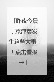昨夜今晨，京津冀发生这些大事！点击看报→