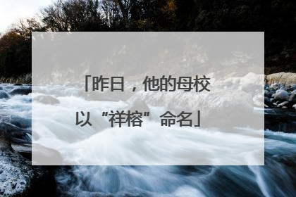 昨日，他的母校以“祥榕”命名