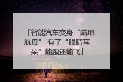 智能汽车变身“陆地航母” 有了“眼睛耳朵”能跑还能飞