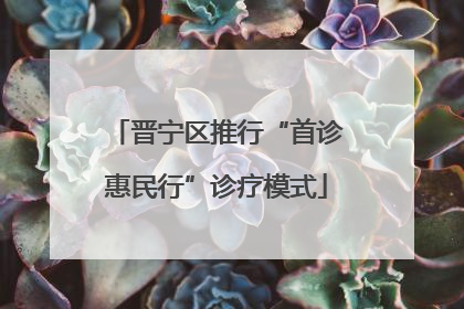 晋宁区推行“首诊惠民行”诊疗模式
