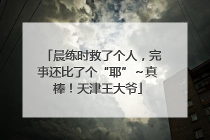 晨练时救了个人，完事还比了个“耶”～真棒！天津王大爷
