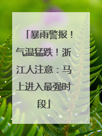 暴雨警报！气温猛跌！浙江人注意：马上进入最强时段