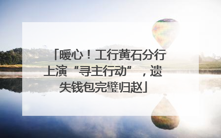 暖心！工行黄石分行上演“寻主行动”，遗失钱包完璧归赵