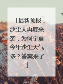 最新预报，沙尘天再度来袭，为何宁夏今年沙尘天气多？答案来了