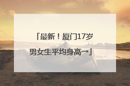 最新！厦门17岁男女生平均身高→