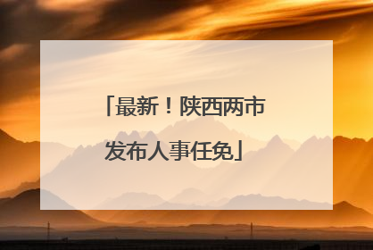 最新！陕西两市发布人事任免