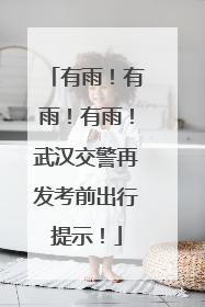 有雨！有雨！有雨！武汉交警再发考前出行提示！