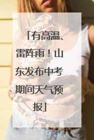 有高温、雷阵雨！山东发布中考期间天气预报