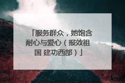 服务群众，她饱含耐心与爱心（报效祖国 建功西部）
