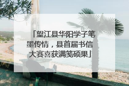 望江县华阳学子笔墨传情，县首届书信大赛喜获满笺硕果