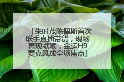 朱时茂陈佩斯首次联手直播带货，现场再现歌喉，金运H9麦克风成全场焦点