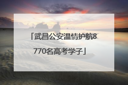 武昌公安温情护航8770名高考学子