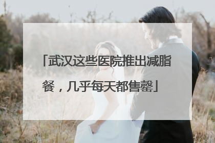 武汉这些医院推出减脂餐，几乎每天都售罄
