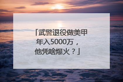 武警退役做美甲年入5000万，他凭啥爆火？