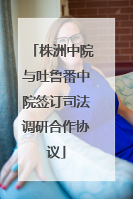 株洲中院与吐鲁番中院签订司法调研合作协议