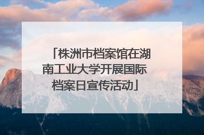 株洲市档案馆在湖南工业大学开展国际档案日宣传活动