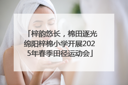 梓韵悠长，棉田逐光 绵阳梓棉小学开展2025年春季田径运动会