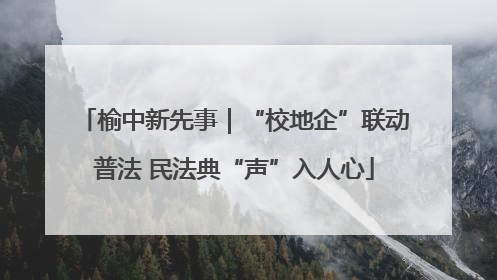 榆中新先事｜“校地企”联动普法 民法典“声”入人心