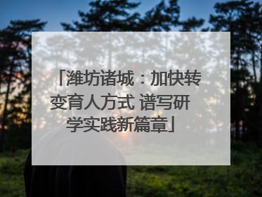 潍坊诸城：加快转变育人方式 谱写研学实践新篇章