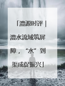 澧源时评｜澧水流域筑屏障，“水”到渠成促振兴