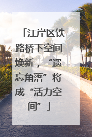 江岸区铁路桥下空间焕新，“遗忘角落”将成“活力空间”