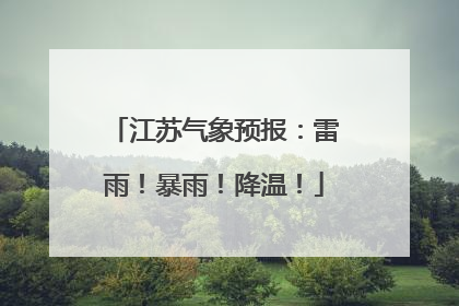 江苏气象预报：雷雨！暴雨！降温！