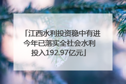 江西水利投资稳中有进 今年已落实全社会水利投入192.97亿元