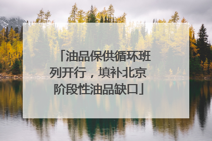 油品保供循环班列开行，填补北京阶段性油品缺口