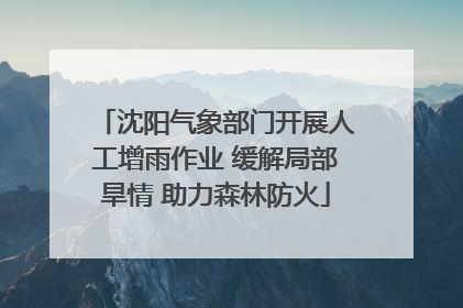 沈阳气象部门开展人工增雨作业 缓解局部旱情 助力森林防火