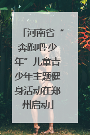 河南省“奔跑吧·少年”儿童青少年主题健身活动在郑州启动