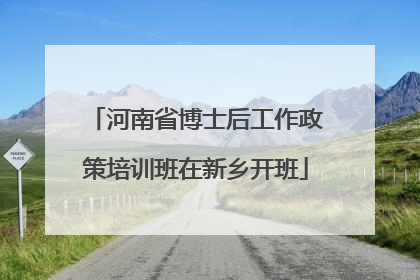 河南省博士后工作政策培训班在新乡开班