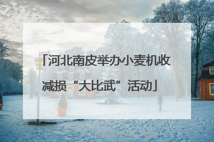 河北南皮举办小麦机收减损“大比武”活动