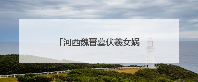 河西魏晋墓伏羲女娲画像资料的文化价值