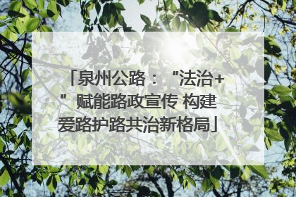 泉州公路：“法治+”赋能路政宣传 构建爱路护路共治新格局