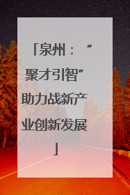 泉州：“聚才引智”助力战新产业创新发展