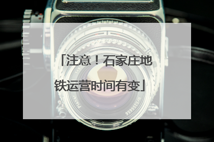 注意！石家庄地铁运营时间有变