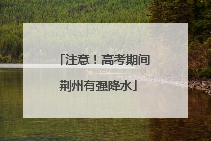 注意！高考期间荆州有强降水