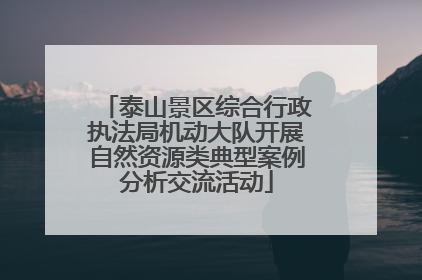 泰山景区综合行政执法局机动大队开展自然资源类典型案例分析交流活动
