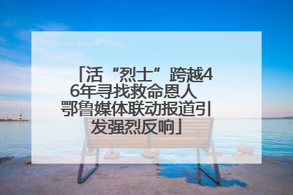 活“烈士”跨越46年寻找救命恩人 鄂鲁媒体联动报道引发强烈反响