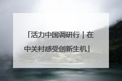 活力中国调研行｜在中关村感受创新生机