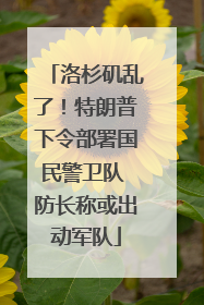 洛杉矶乱了！特朗普下令部署国民警卫队 防长称或出动军队