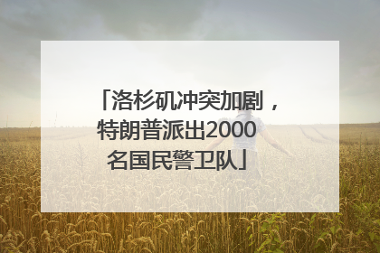 洛杉矶冲突加剧，特朗普派出2000名国民警卫队