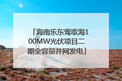 海南乐东莺歌海100MW光伏项目二期全容量并网发电