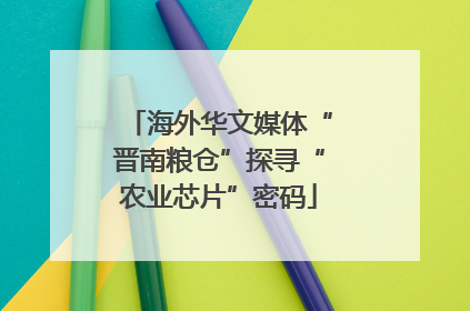 海外华文媒体“晋南粮仓”探寻“农业芯片”密码