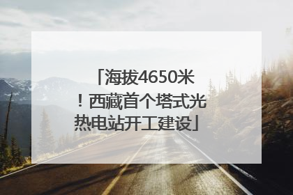 海拔4650米！西藏首个塔式光热电站开工建设