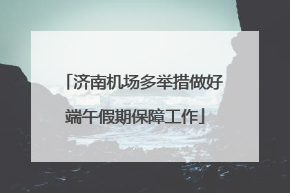 济南机场多举措做好端午假期保障工作