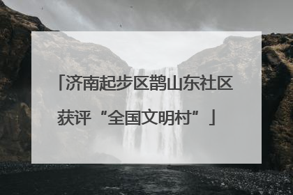 济南起步区鹊山东社区获评“全国文明村”