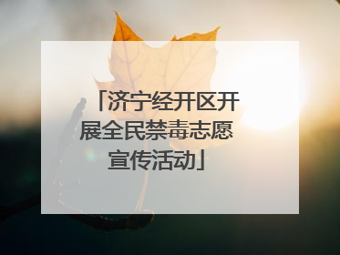 济宁经开区开展全民禁毒志愿宣传活动