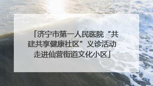 济宁市第一人民医院“共建共享健康社区”义诊活动走进仙营街道文化小区