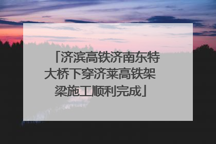 济滨高铁济南东特大桥下穿济莱高铁架梁施工顺利完成